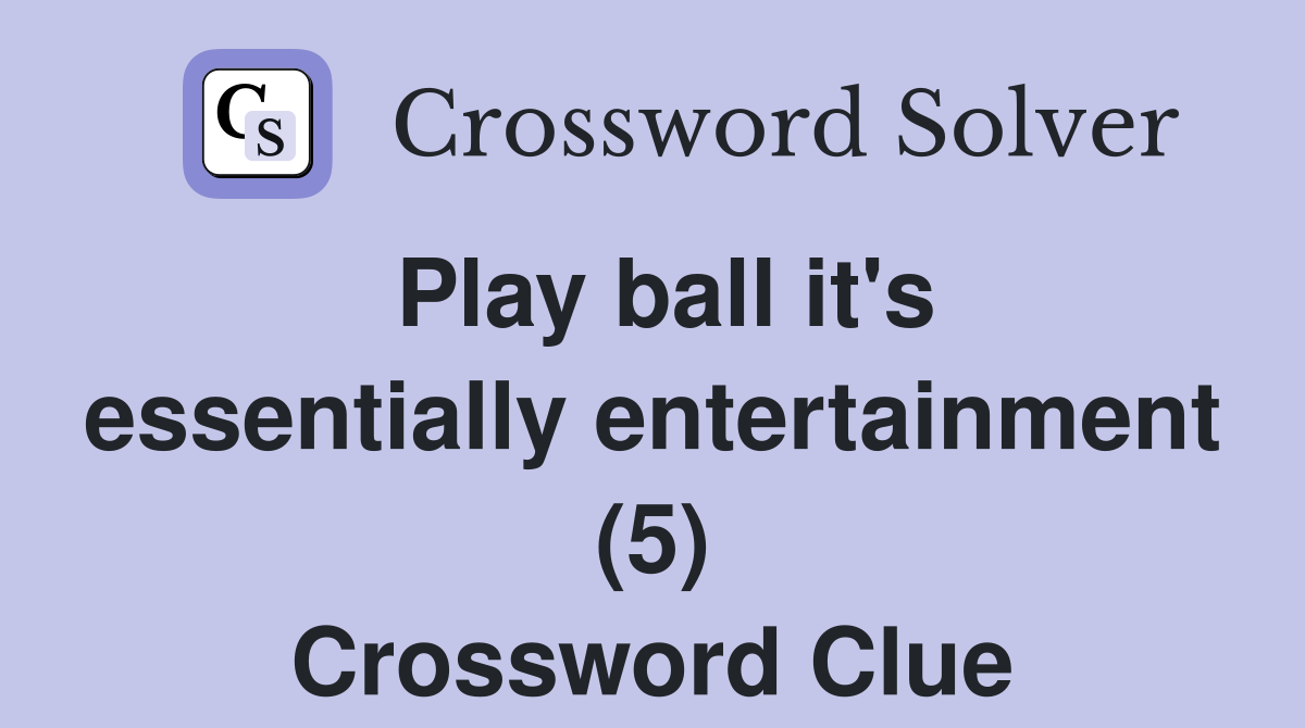 Play ball it's essentially entertainment (5) Crossword Clue