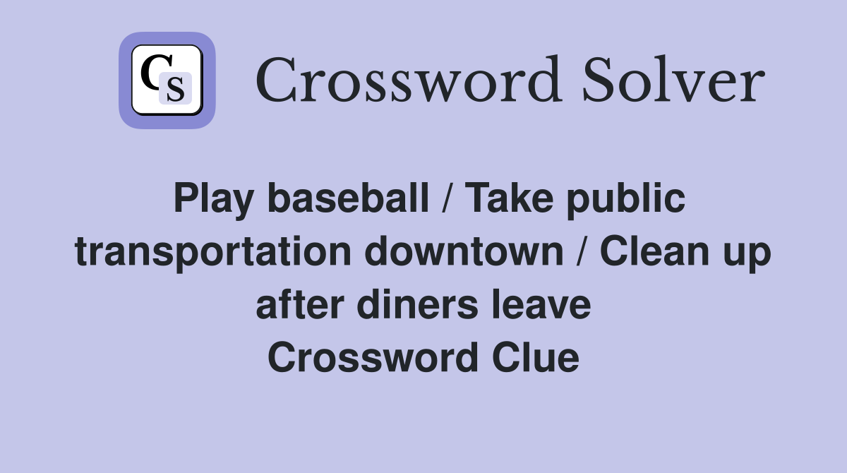Play baseball / Take public transportation downtown / Clean up after diners leave Crossword Clue