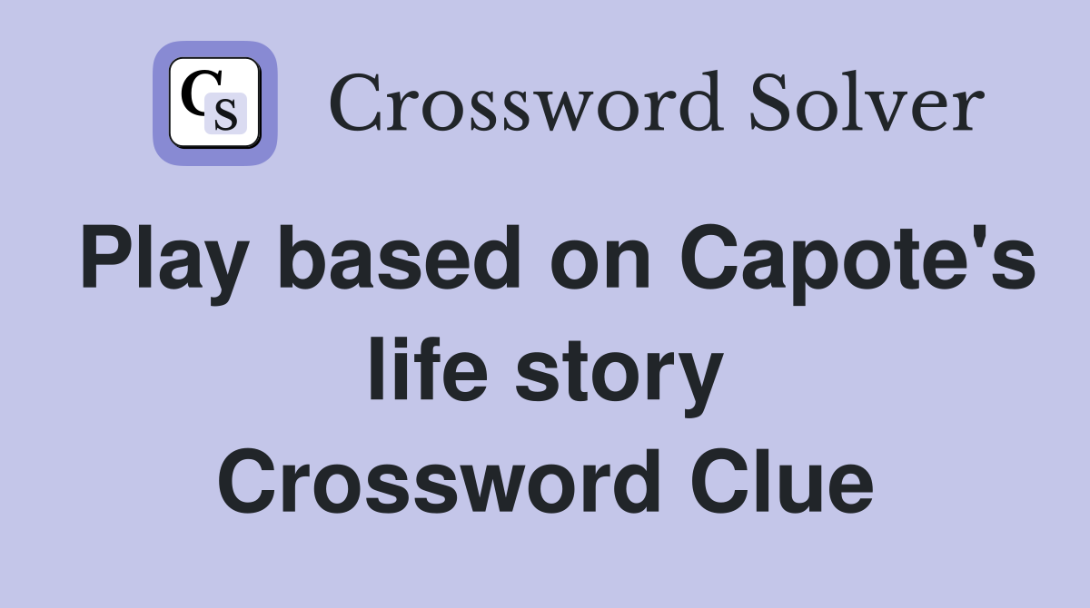 Play based on Capote's life story Crossword Clue