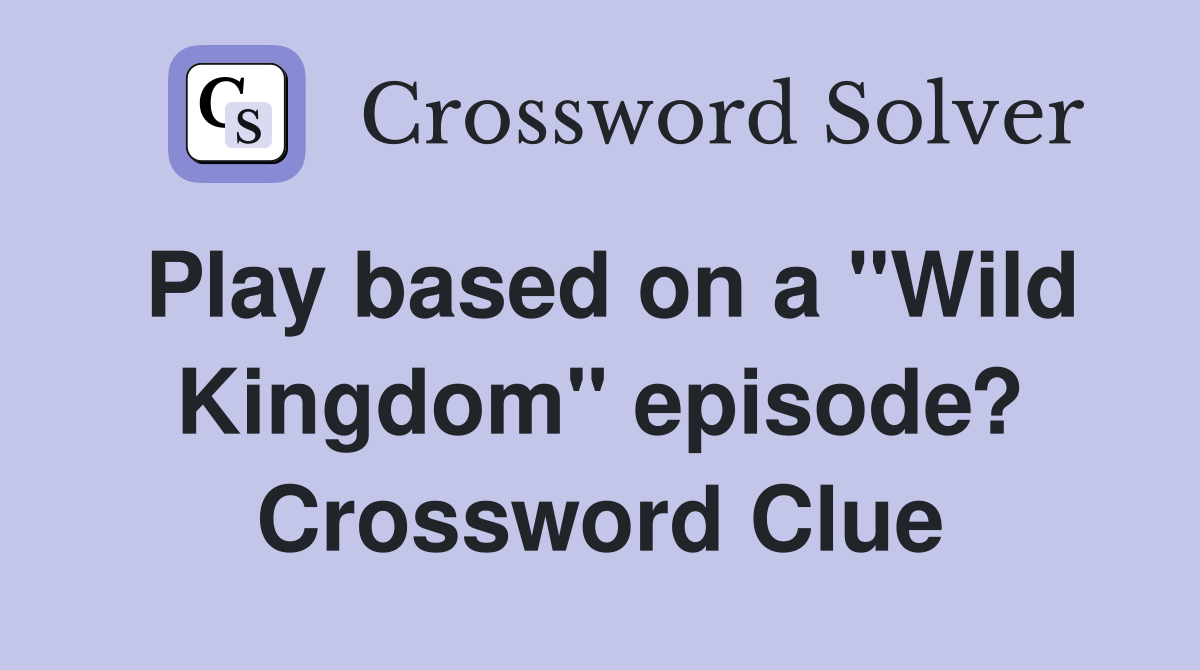 Play based on a "Wild Kingdom" episode? Crossword Clue