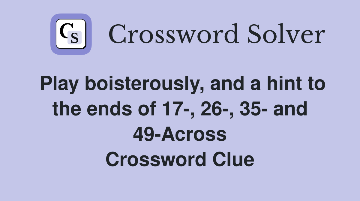 Play boisterously, and a hint to the ends of 17-, 26-, 35- and 49-Across Crossword Clue