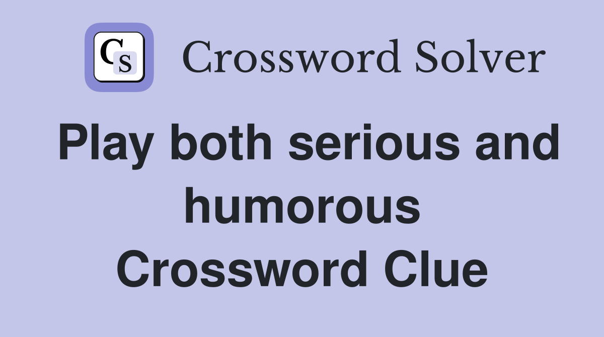 Play both serious and humorous Crossword Clue