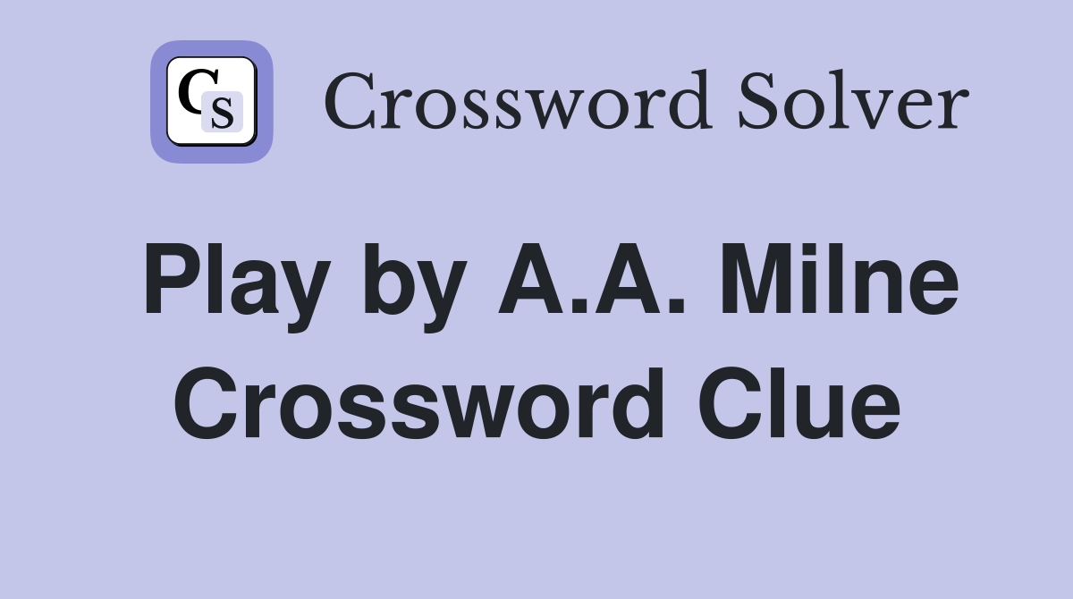 Play by A.A. Milne Crossword Clue