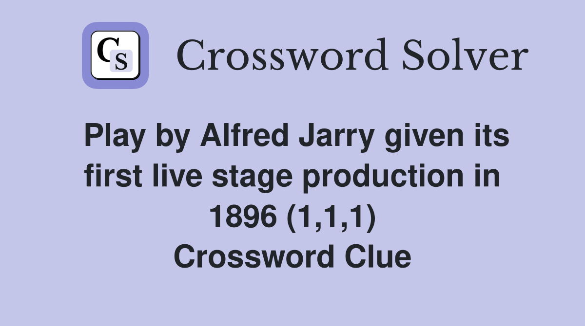 Play by Alfred Jarry given its first live stage production in 1896 (1,1,1) Crossword Clue