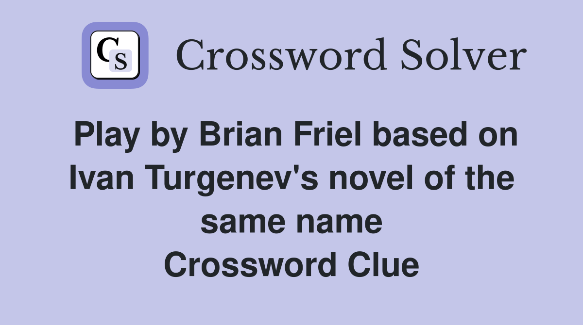 Play by Brian Friel based on Ivan Turgenev's novel of the same name Crossword Clue