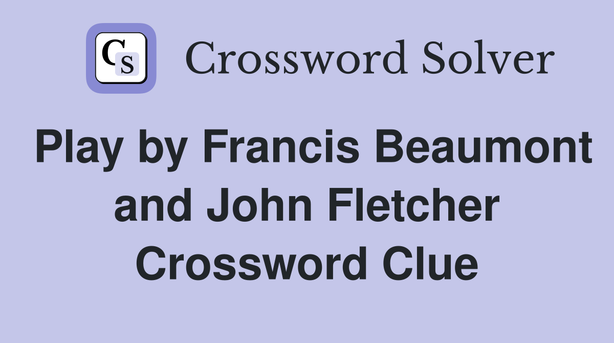 Play by Francis Beaumont and John Fletcher Crossword Clue