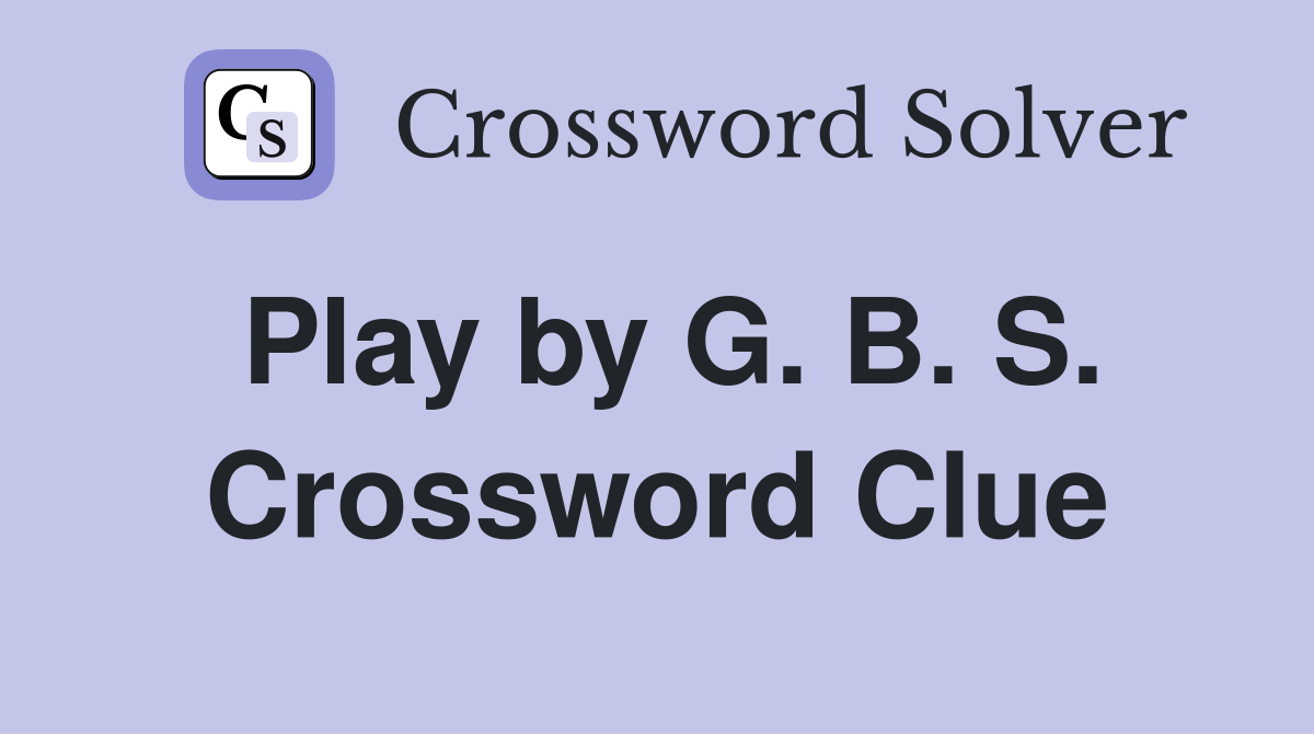Play by G. B. S. Crossword Clue
