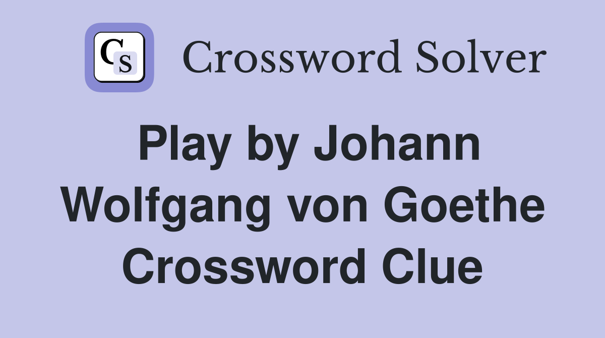 Play by Johann Wolfgang von Goethe Crossword Clue