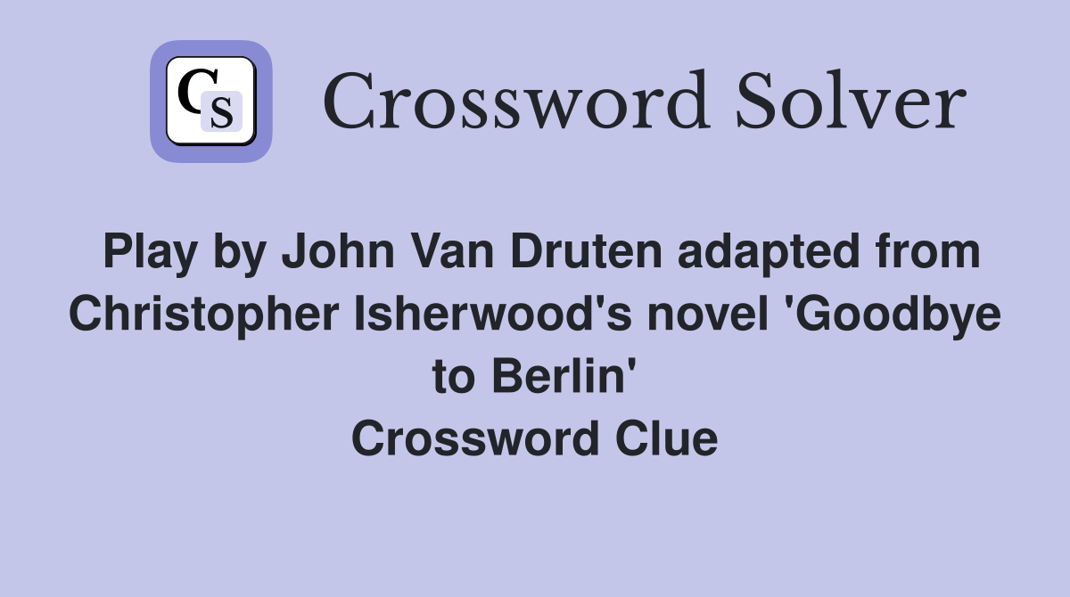 Play by John Van Druten adapted from Christopher Isherwood's novel 'Goodbye to Berlin' Crossword Clue
