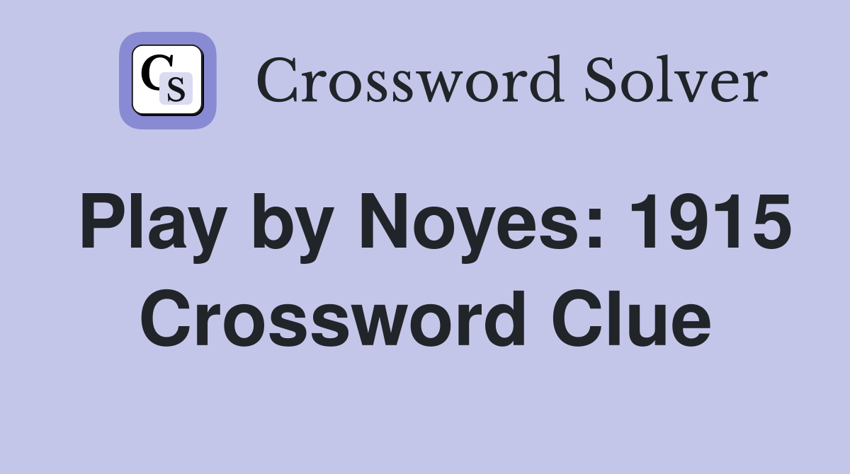 Play by Noyes: 1915 Crossword Clue