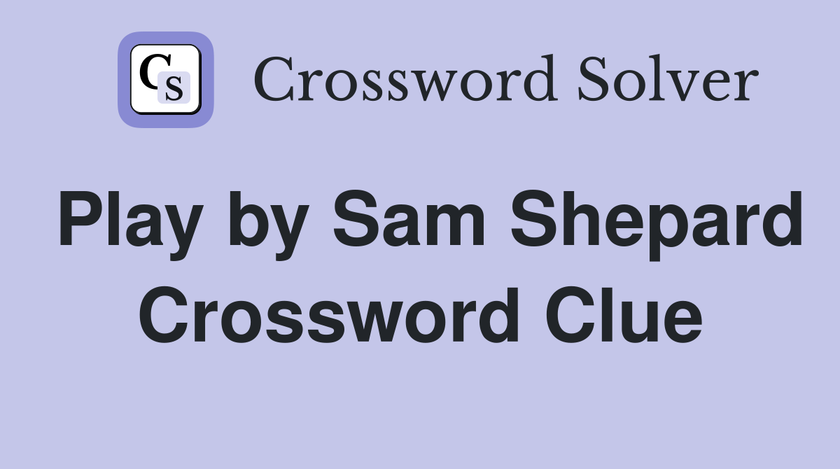 Play by Sam Shepard Crossword Clue