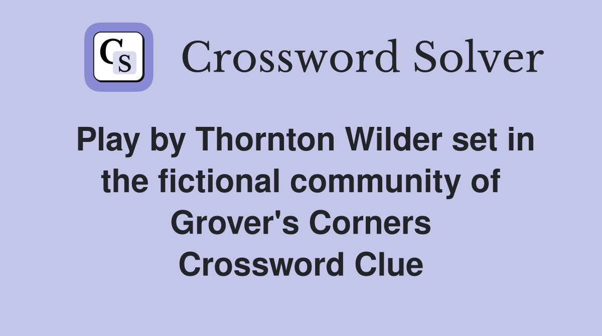 Play by Thornton Wilder set in the fictional community of Grover's Corners Crossword Clue