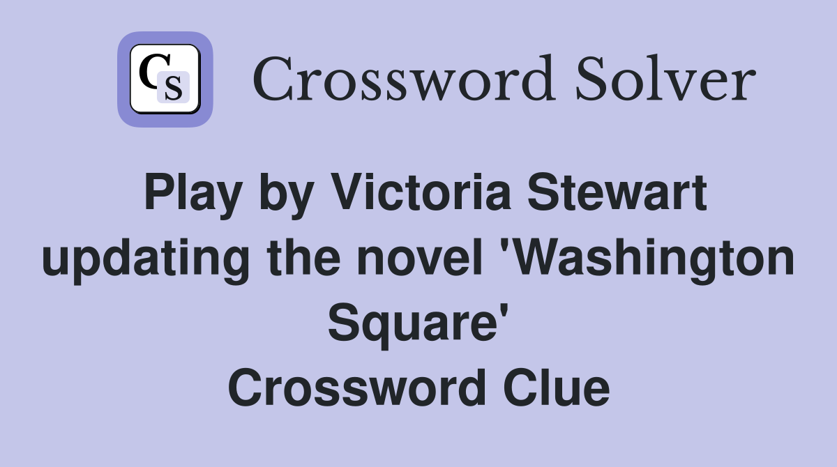 Play by Victoria Stewart updating the novel 'Washington Square' Crossword Clue