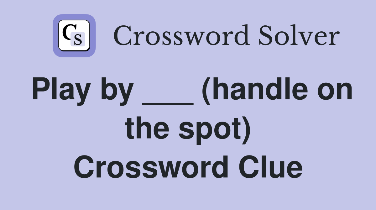 Play by ___ (handle on the spot) Crossword Clue
