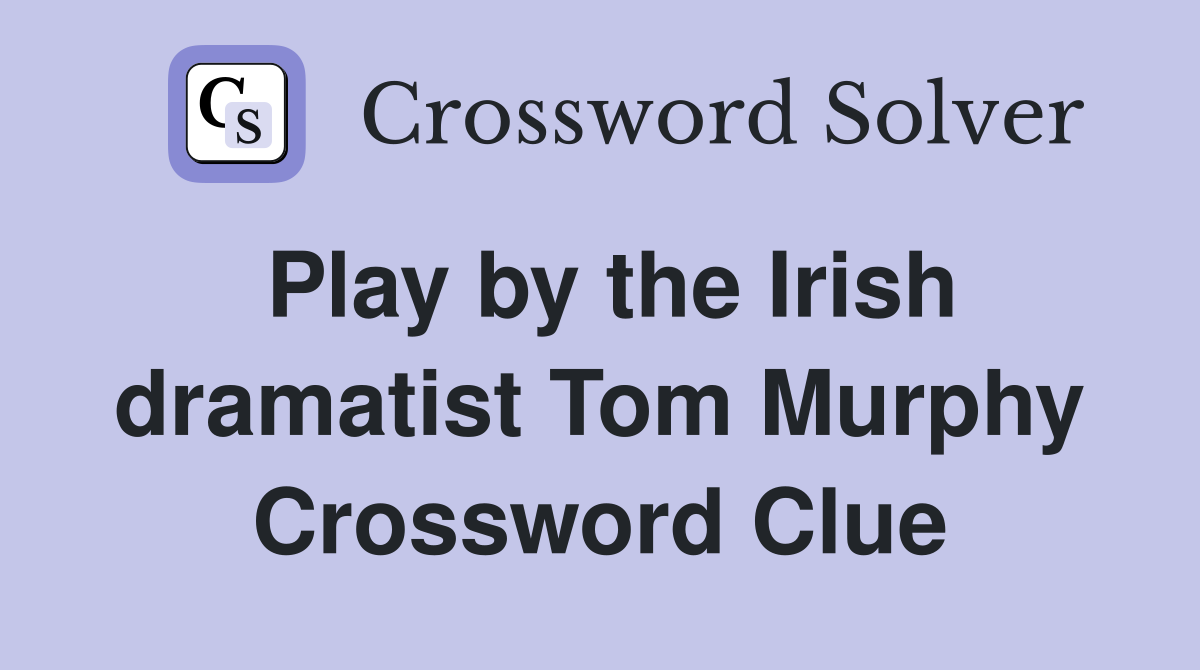 Play by the Irish dramatist Tom Murphy Crossword Clue