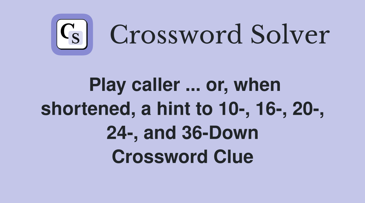Play caller ... or, when shortened, a hint to 10-, 16-, 20-, 24-, and 36-Down Crossword Clue
