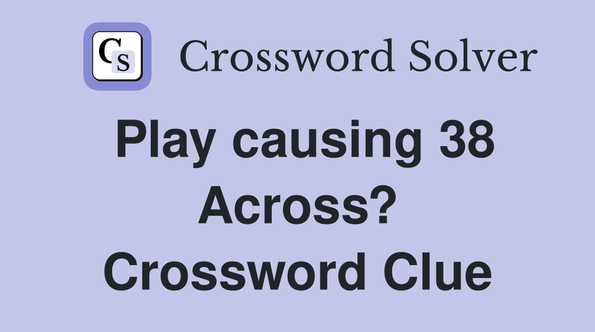 Play causing 38 Across? Crossword Clue