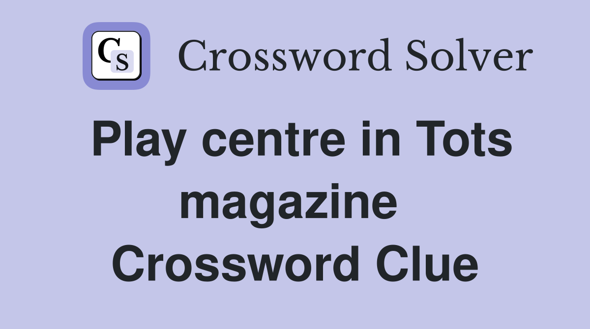 Play centre in Tots magazine  Crossword Clue