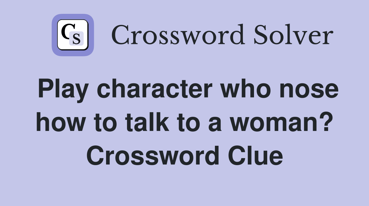 Play character who nose how to talk to a woman? Crossword Clue