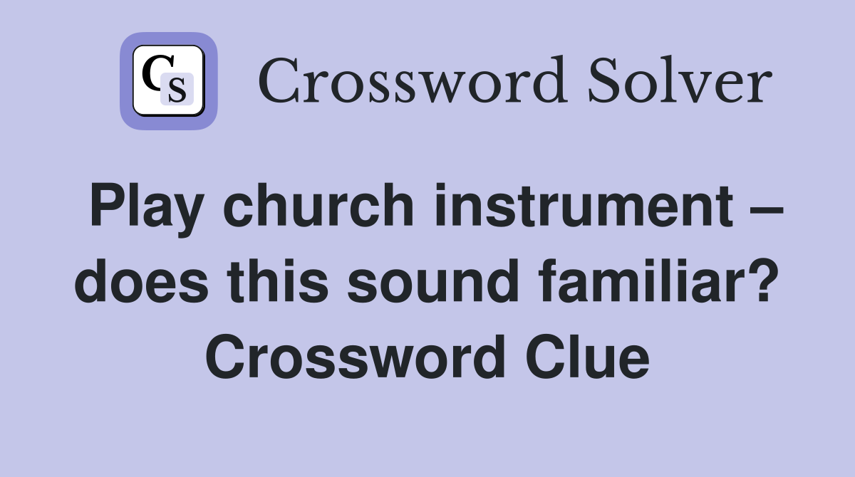 Play church instrument – does this sound familiar? Crossword Clue
