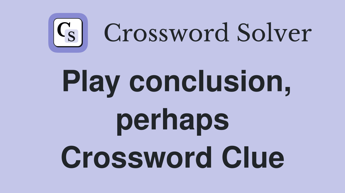 Play conclusion, perhaps Crossword Clue