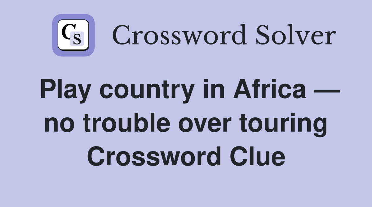 Play country in Africa — no trouble over touring Crossword Clue
