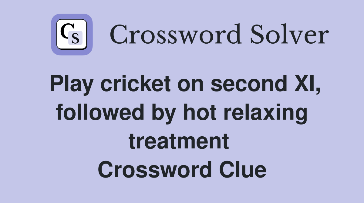 Play cricket on second XI, followed by hot relaxing treatment  Crossword Clue