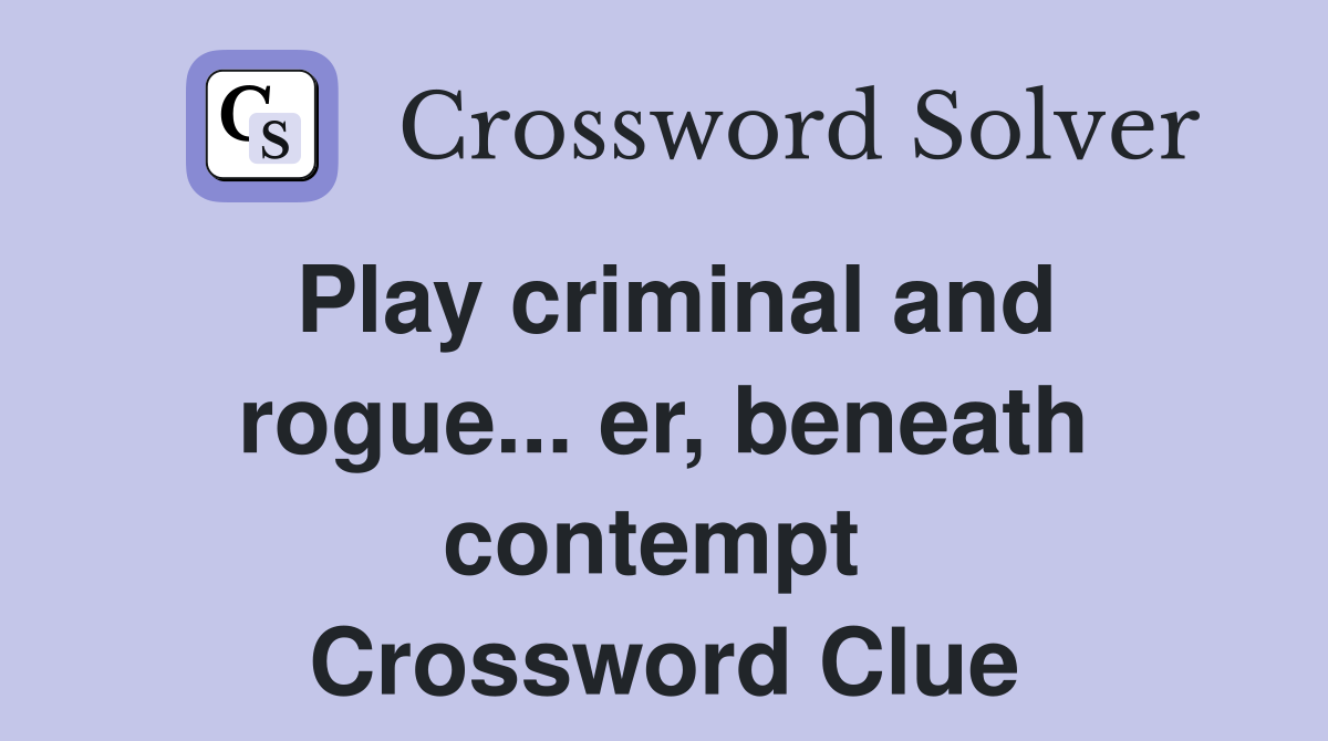 Play criminal and rogue... er, beneath contempt  Crossword Clue