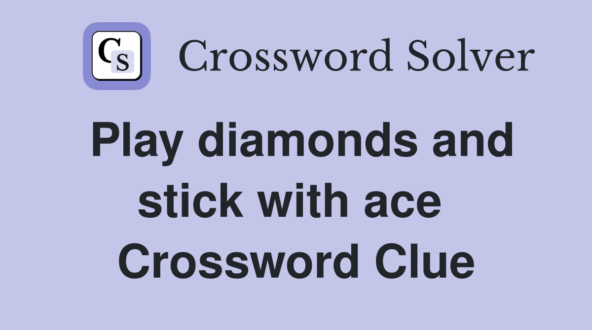Play diamonds and stick with ace  Crossword Clue