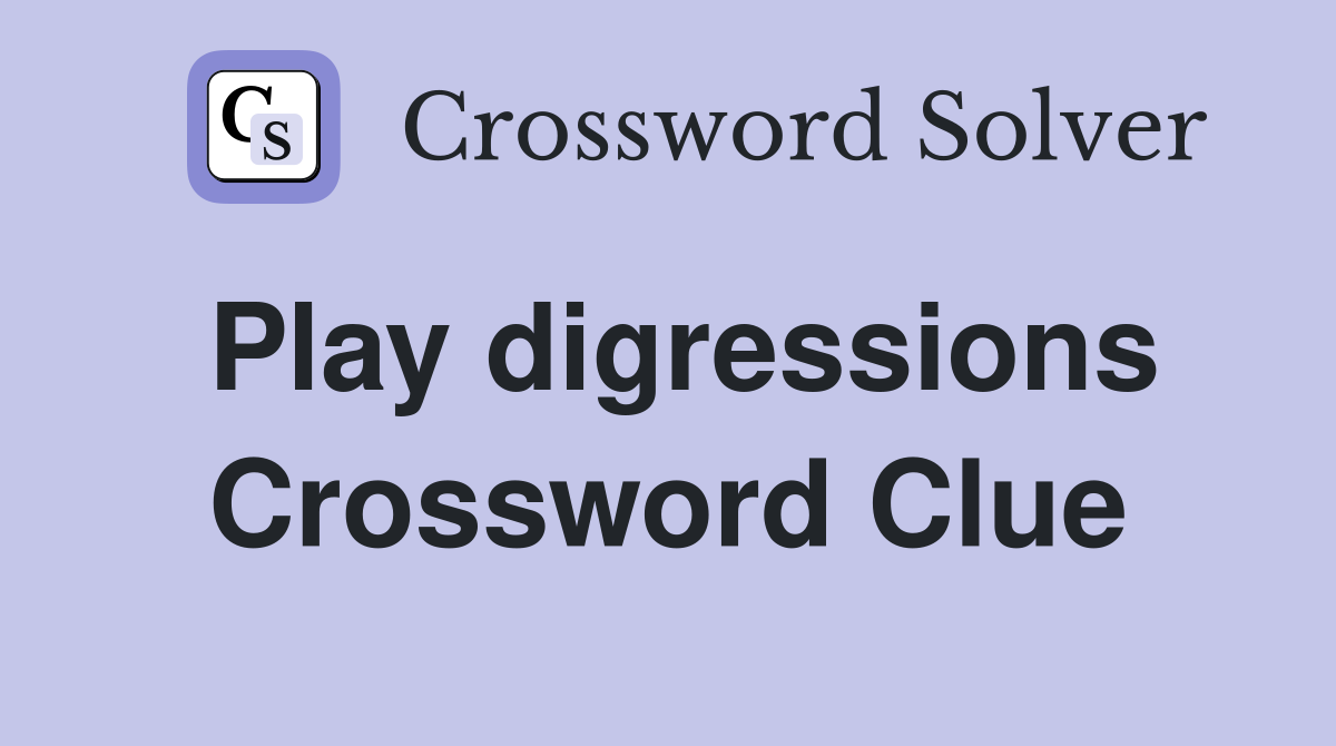 Play digressions Crossword Clue
