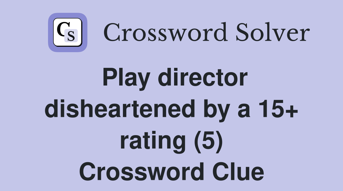 Play director disheartened by a 15+ rating (5) Crossword Clue