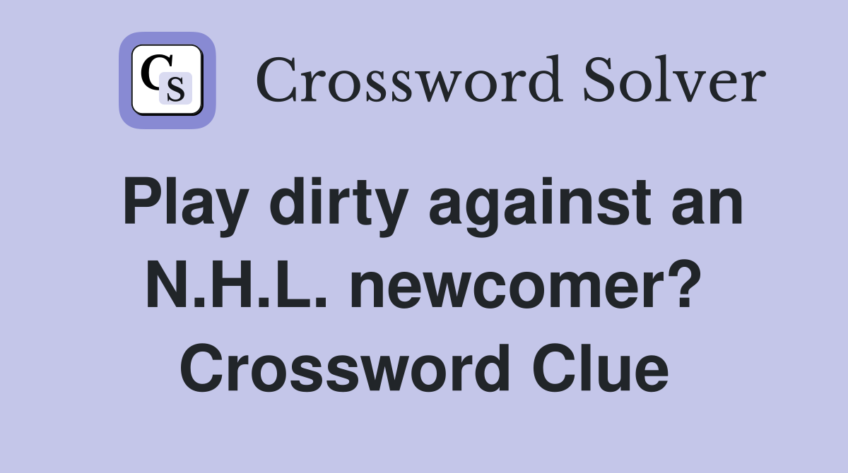Play dirty against an N.H.L. newcomer? Crossword Clue