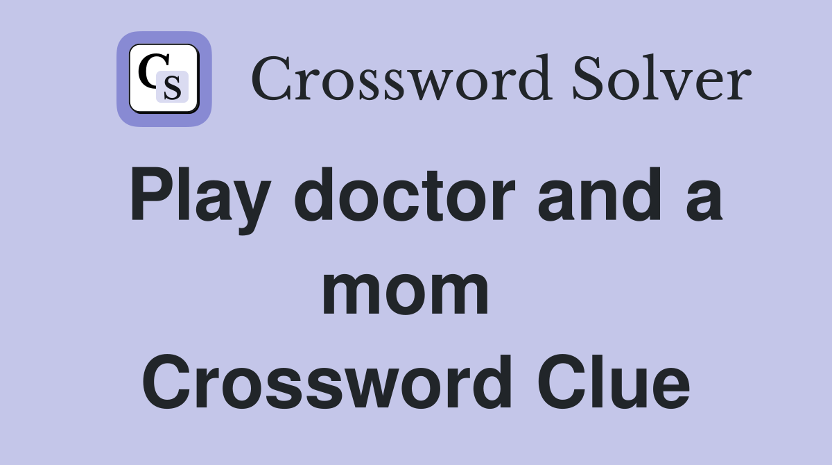 Play doctor and a mom  Crossword Clue