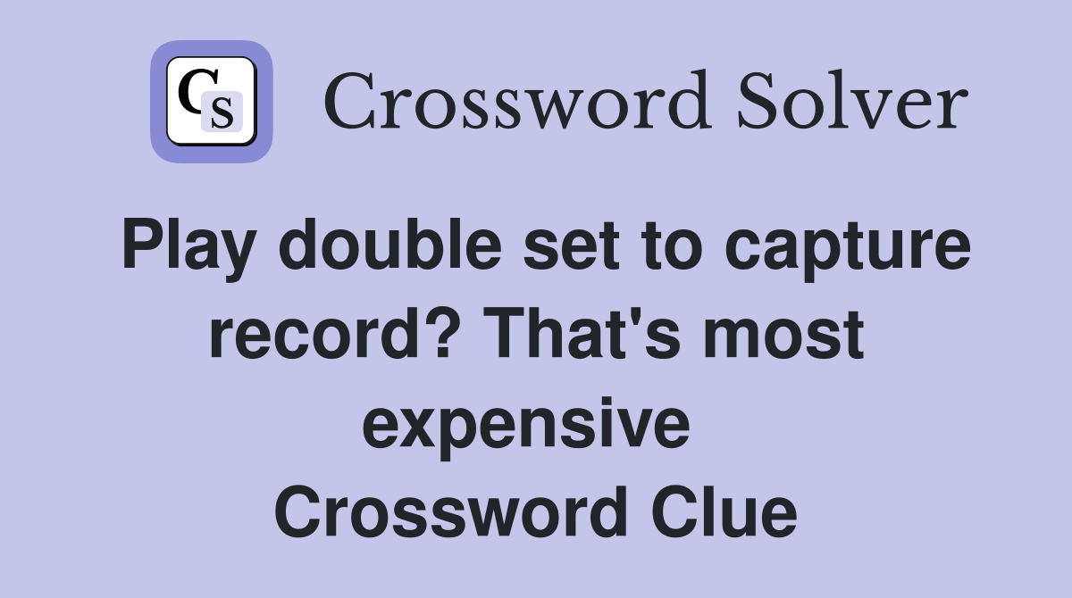 Play double set to capture record? That's most expensive  Crossword Clue