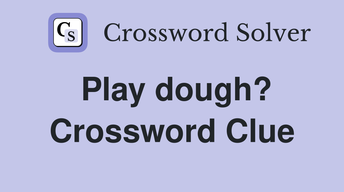 Play dough? Crossword Clue