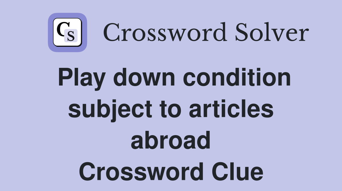 Play down condition subject to articles abroad Crossword Clue