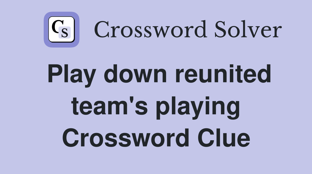 Play down reunited team's playing Crossword Clue