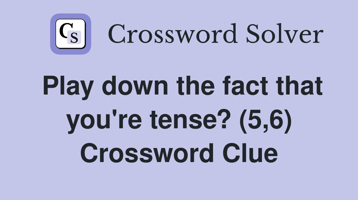 Play down the fact that you're tense? (5,6) Crossword Clue