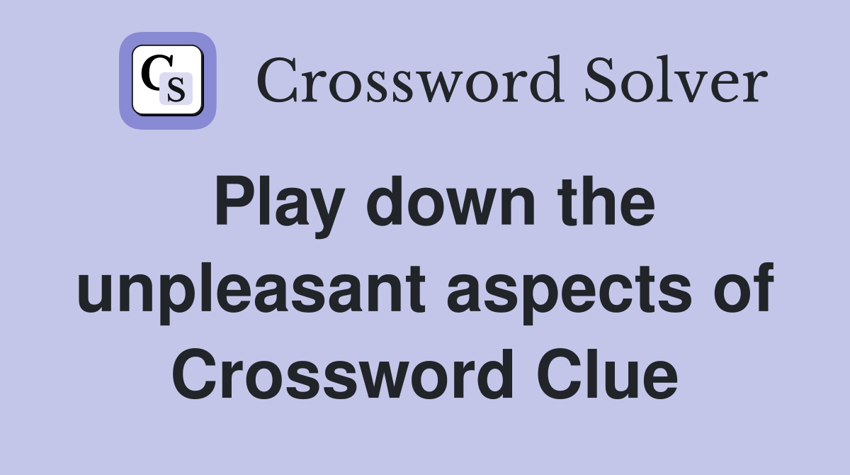 Play down the unpleasant aspects of Crossword Clue
