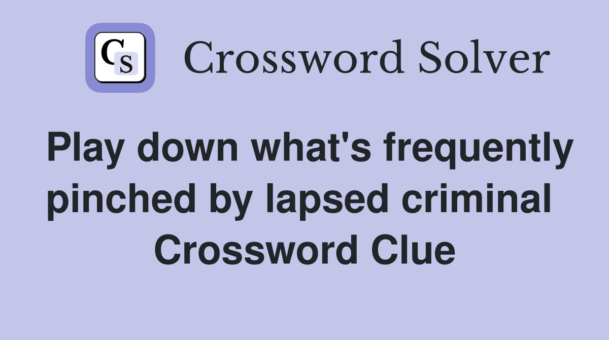 Play down what's frequently pinched by lapsed criminal  Crossword Clue