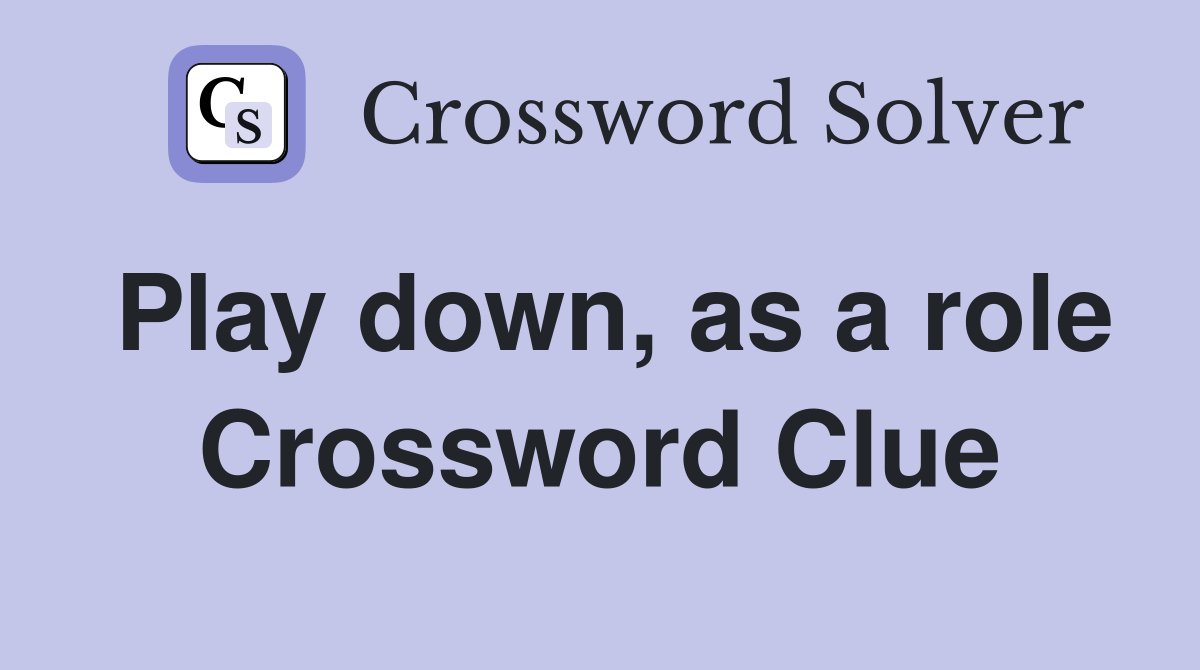 Play down, as a role Crossword Clue