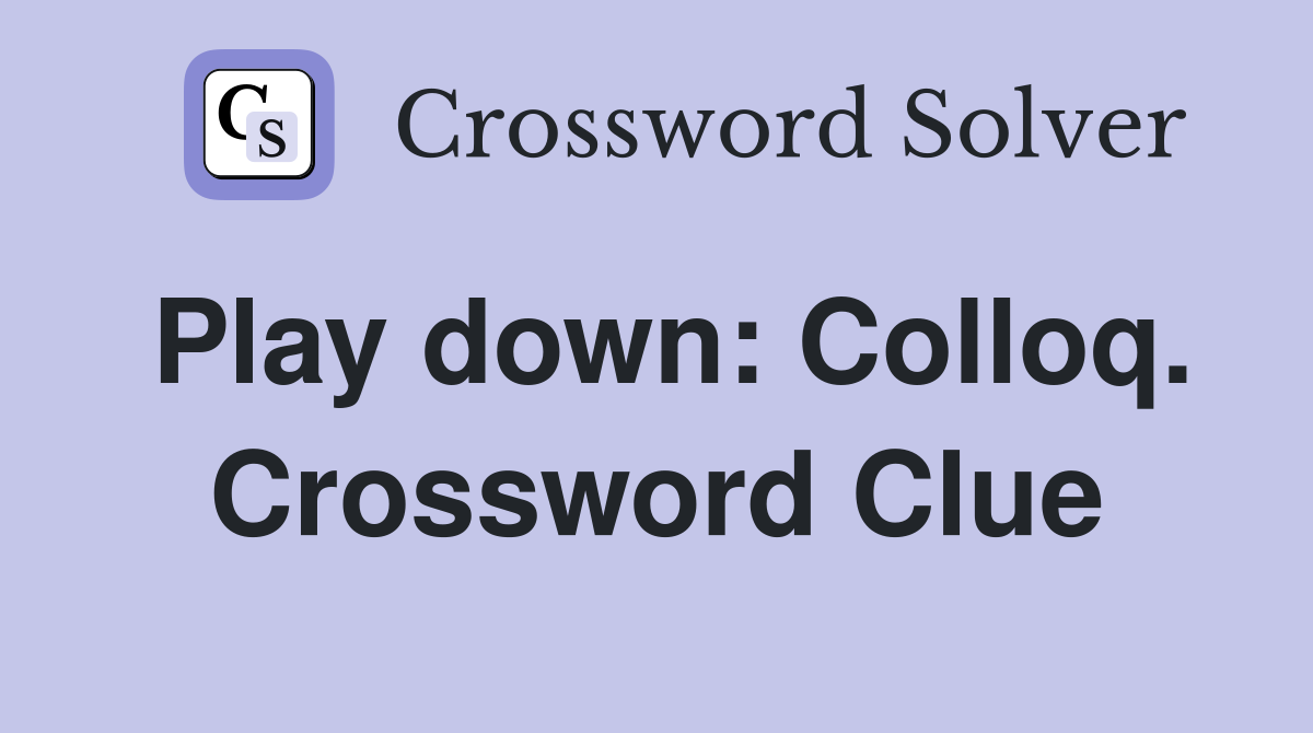 Play down: Colloq. Crossword Clue