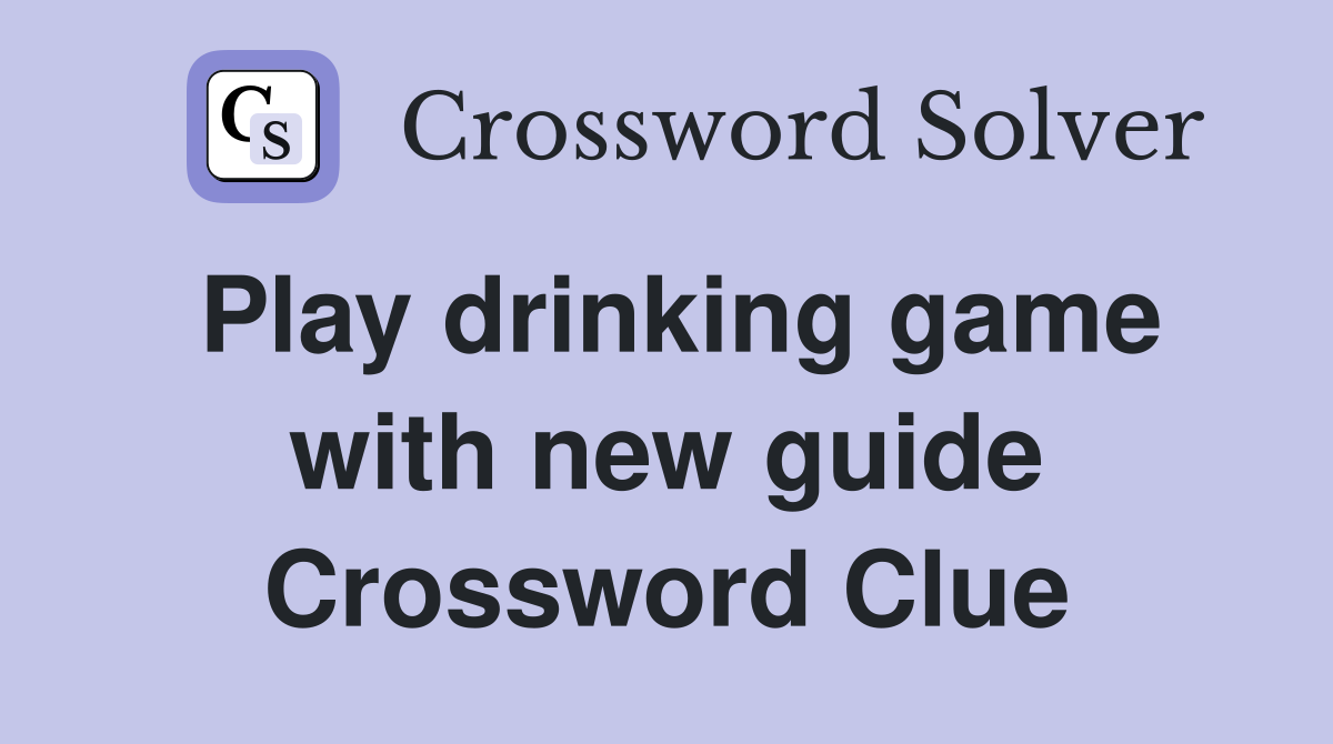 Play drinking game with new guide Crossword Clue