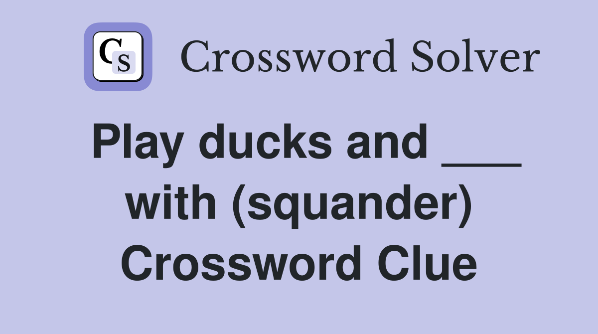Play ducks and ___ with (squander) Crossword Clue