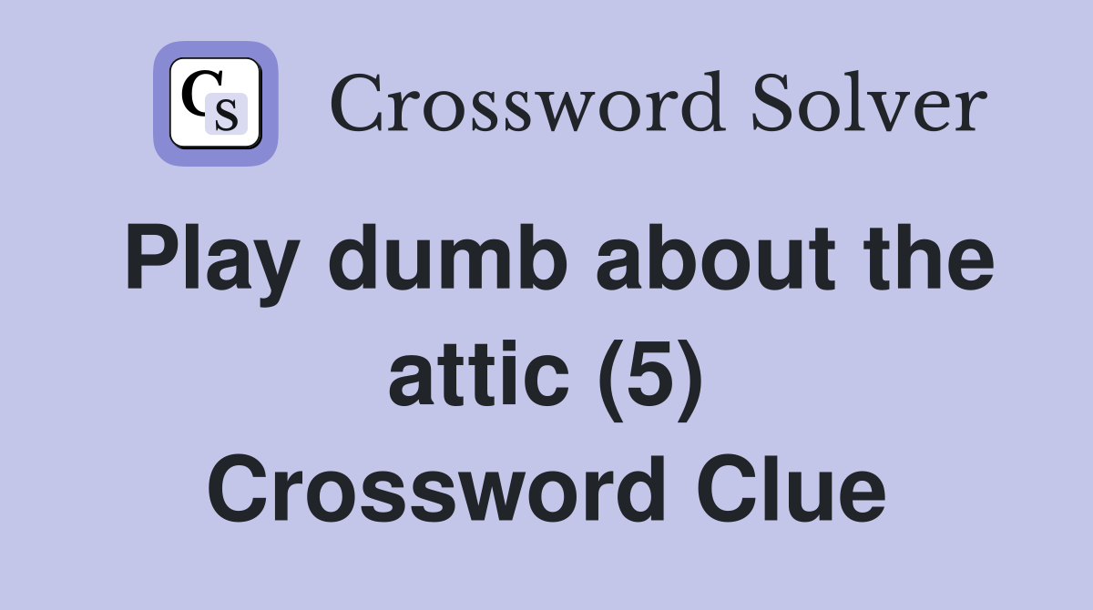 Play dumb about the attic (5) Crossword Clue