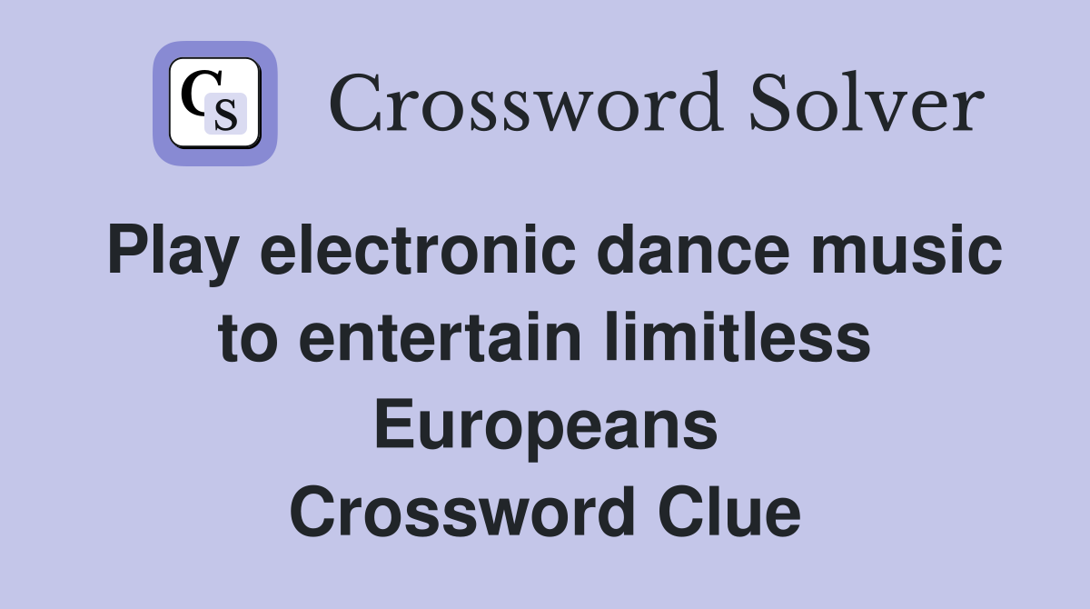 Play electronic dance music to entertain limitless Europeans Crossword Clue