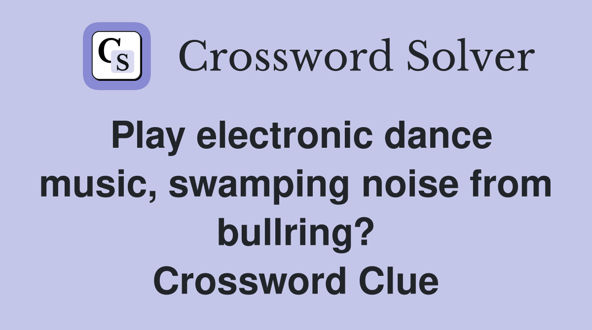 Play electronic dance music, swamping noise from bullring? Crossword Clue