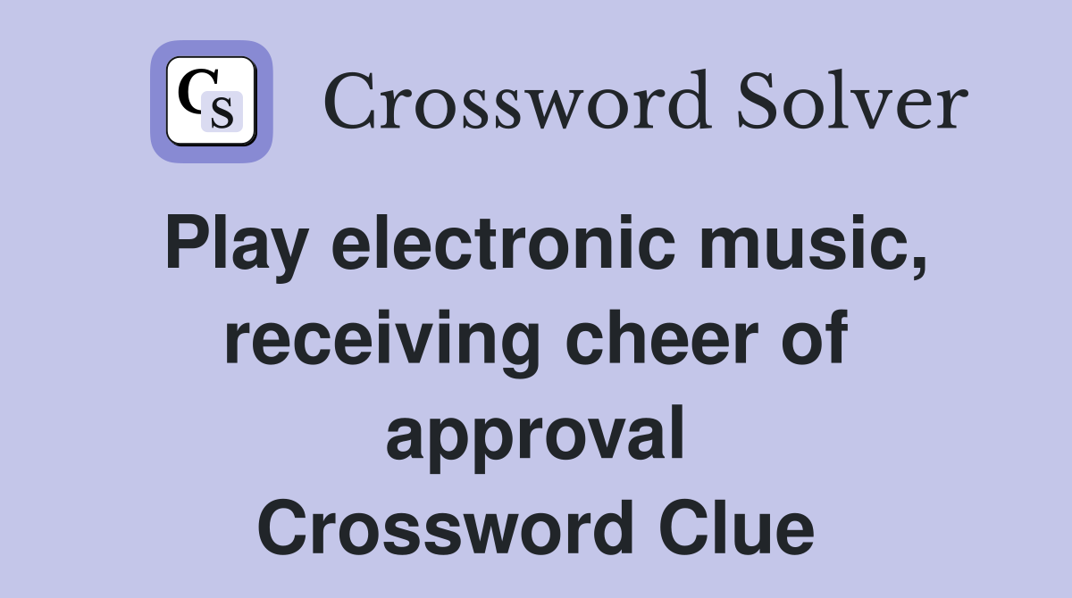 Play electronic music, receiving cheer of approval Crossword Clue