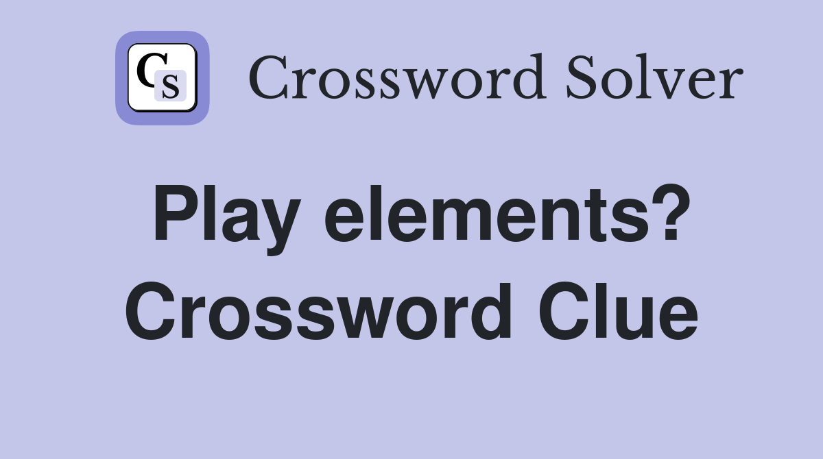 Play elements? Crossword Clue