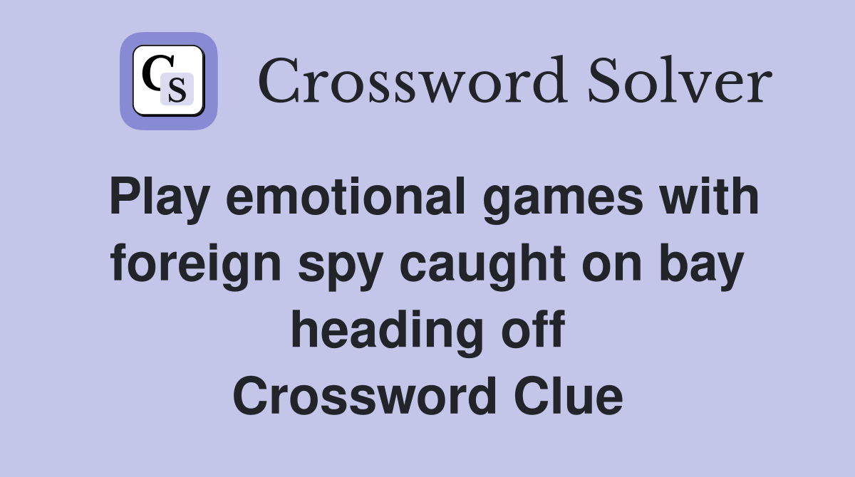 Play emotional games with foreign spy caught on bay heading off Crossword Clue